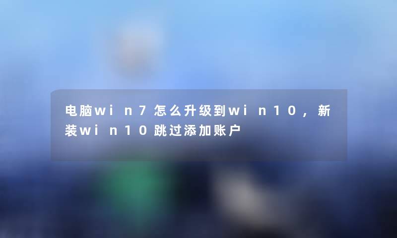 电脑win7怎么升级到win10,新装win10跳过添加账户