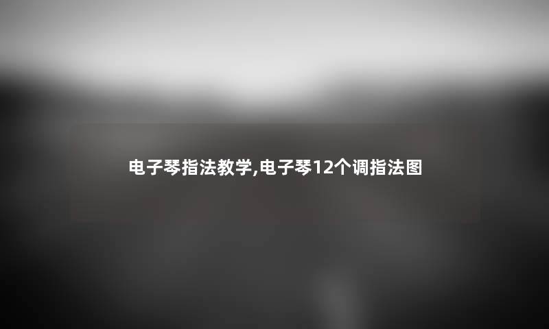电子琴指法教学,电子琴12个调指法图