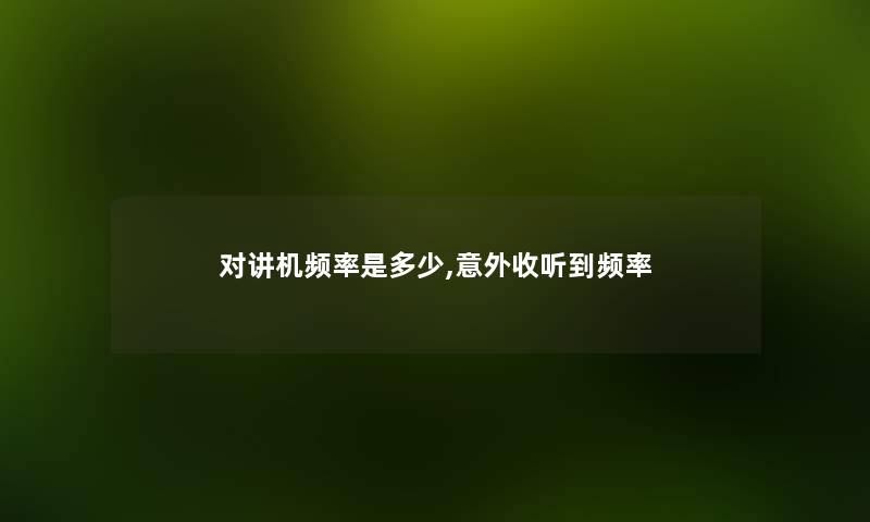 对讲机频率是多少,意外收听到频率