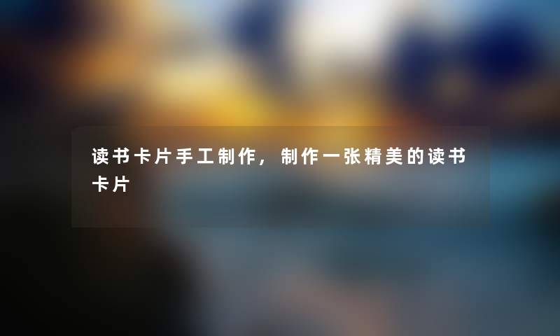 读书卡片手工制作,制作一张精美的读书卡片