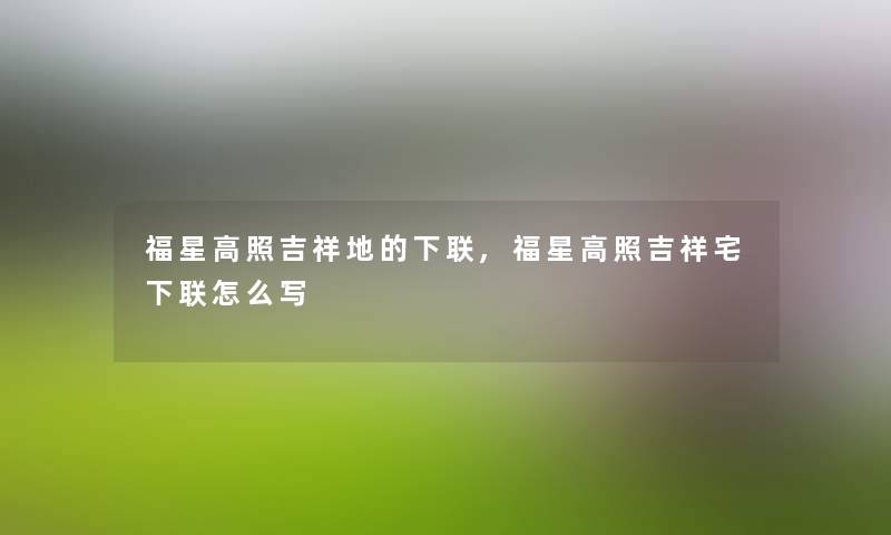 福星高照吉祥地的下联,福星高照吉祥宅下联怎么写