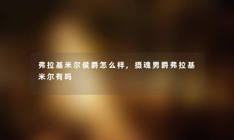 弗拉基米尔侯爵怎么样,摄魂男爵弗拉基米尔有吗 弗拉基米尔侯爵怎么样,摄魂男爵弗拉基米尔有吗