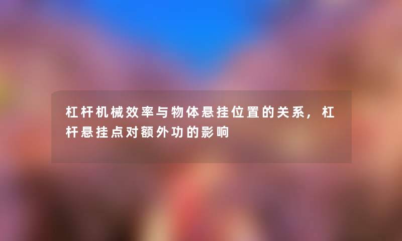 杠杆机械效率与物体悬挂位置的关系,杠杆悬挂点对额外功的影响