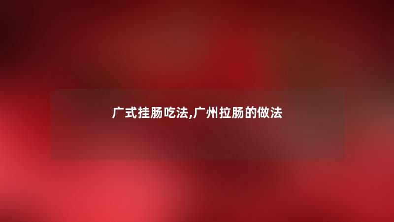 广式挂肠吃法,广州拉肠的做法