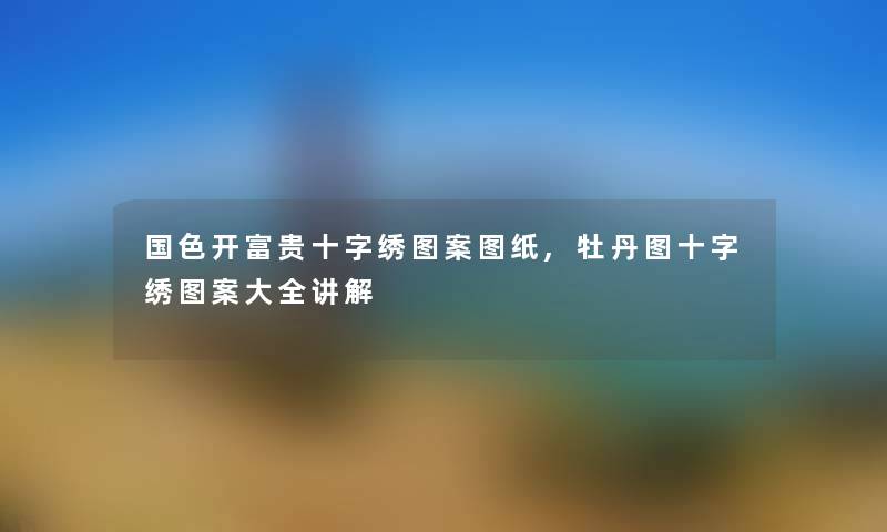 国色开富贵十字绣图案图纸,牡丹图十字绣图案大全讲解