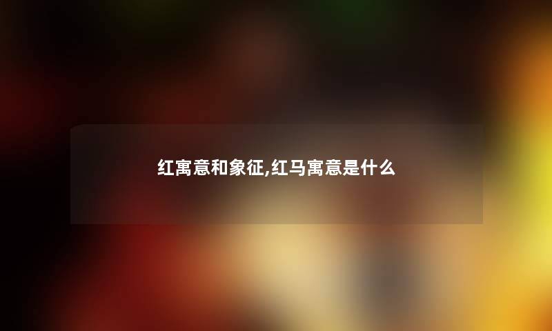 红寓意和象征,红马寓意是什么