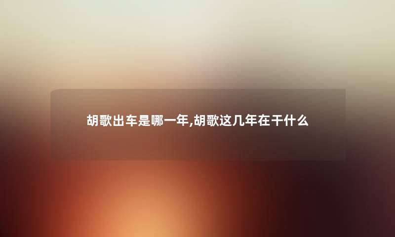 胡歌出车是哪一年,胡歌这几年在干什么