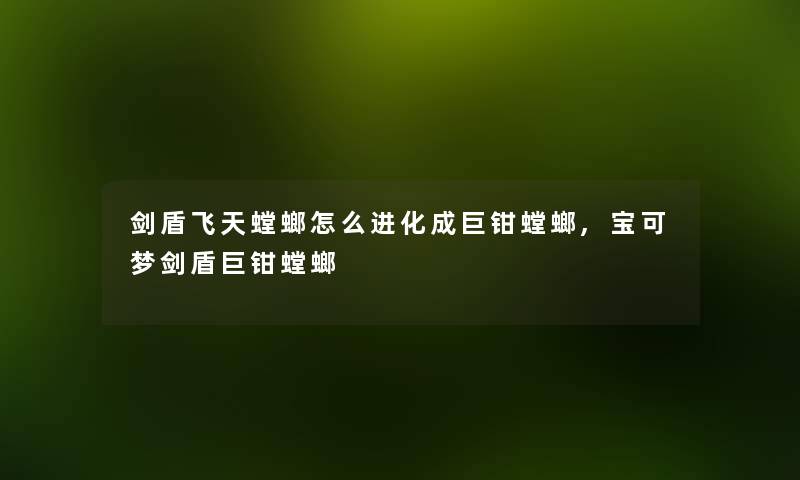剑盾飞天螳螂怎么进化成巨钳螳螂,宝可梦剑盾巨钳螳螂
