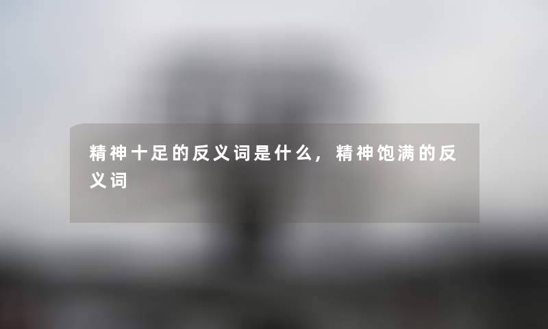 精神十足的反义词是什么,精神饱满的反义词