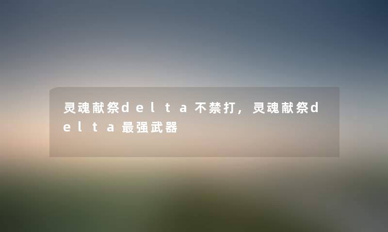 灵魂献祭delta不禁打,灵魂献祭delta强武器