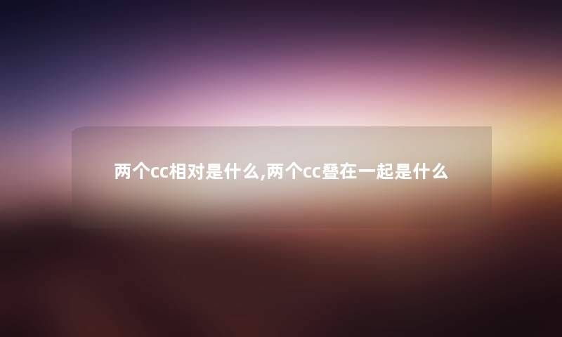 两个cc相对是什么,两个cc叠在一起是什么