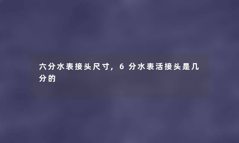 六分水表接头尺寸,6分水表活接头是几分的