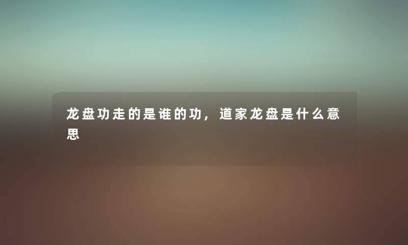 龙盘功走的是谁的功,道家龙盘是什么意思