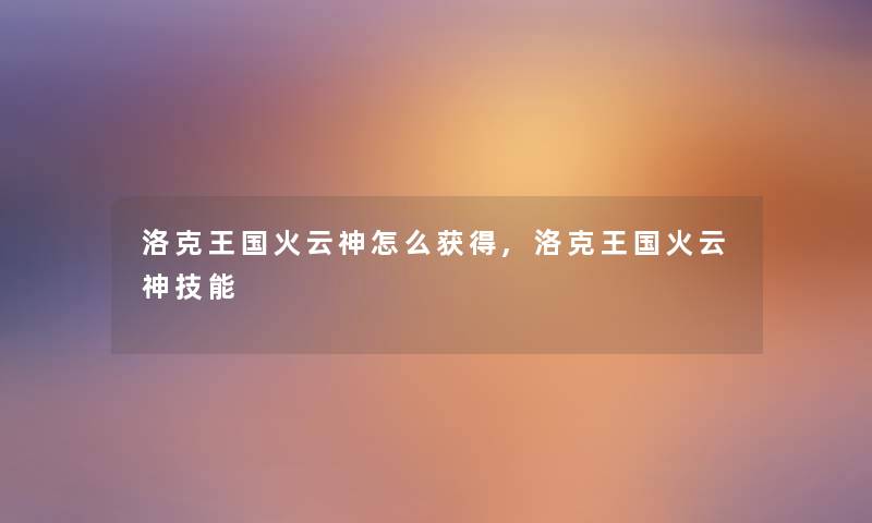洛克王国火云神怎么获得,洛克王国火云神技能