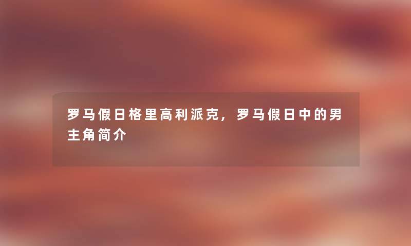 罗马假日格里高利派克,罗马假日中的男主角简介