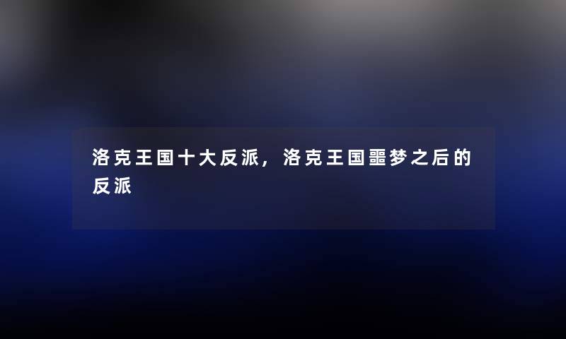 洛克王国一些反派,洛克王国噩梦之后的反派