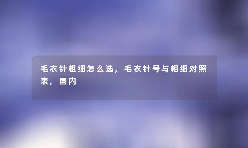 毛衣针粗细怎么选,毛衣针号与粗细对照表,国内