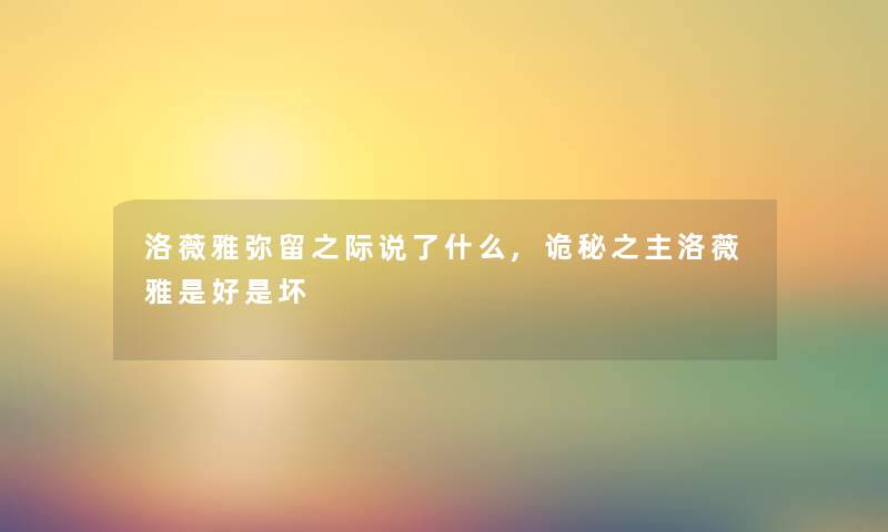 洛薇雅弥留之际说了什么,诡秘之主洛薇雅是好是坏