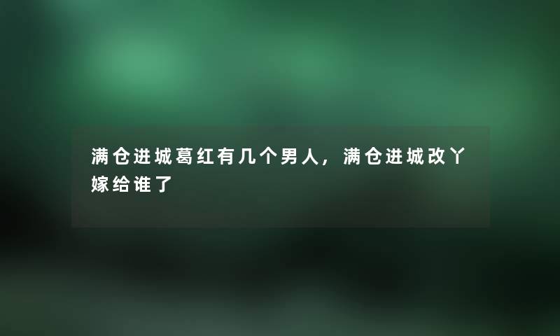 满仓进城葛红有几个男人,满仓进城改丫嫁给谁了