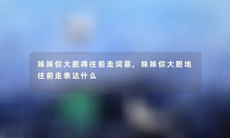 妹妹你大胆得往前走词意,妹妹你大胆地往前走表达什么