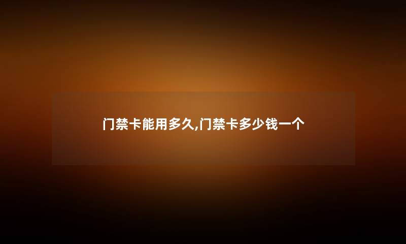 门禁卡能用多久,门禁卡多少钱一个