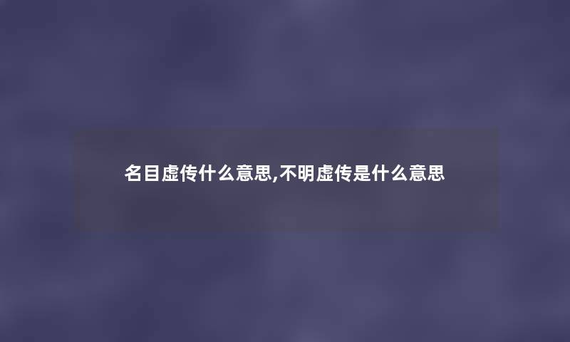 名目虚传什么意思,不明虚传是什么意思