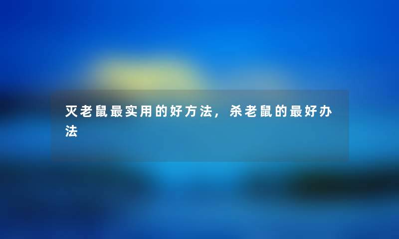 灭老鼠实用的好方法,杀老鼠的好办法 灭老鼠实用的好方法,杀老鼠的好办法