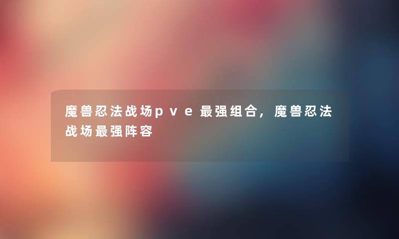 魔兽忍法战场pve强组合,魔兽忍法战场强阵容