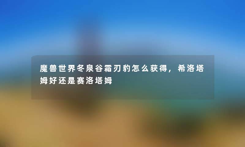 魔兽世界冬泉谷霜刃豹怎么获得,希洛塔姆好还是赛洛塔姆