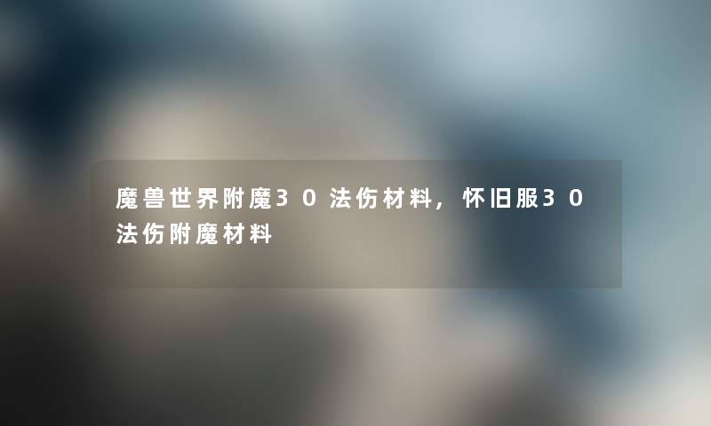 魔兽世界附魔30法伤材料,怀旧服30法伤附魔材料