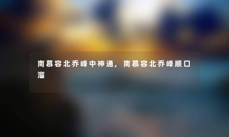 南慕容北乔峰中神通,南慕容北乔峰顺口溜