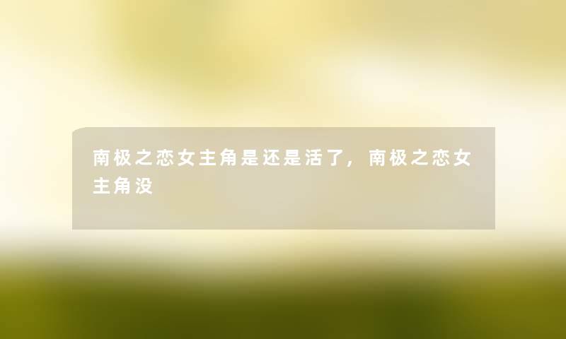 南极之恋女主角是还是活了,南极之恋女主角没
