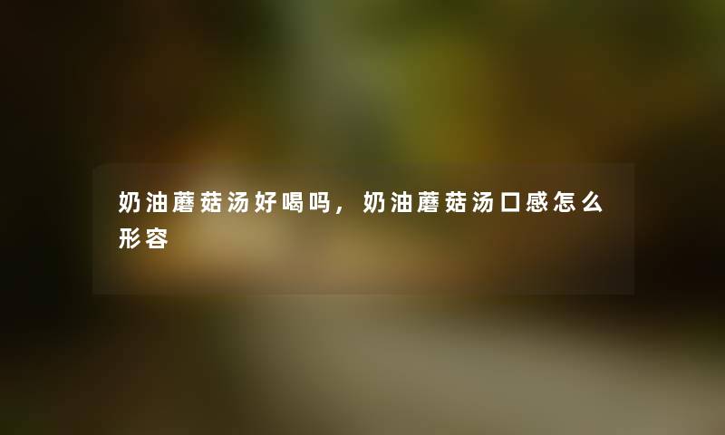 奶油蘑菇汤好喝吗,奶油蘑菇汤口感怎么形容