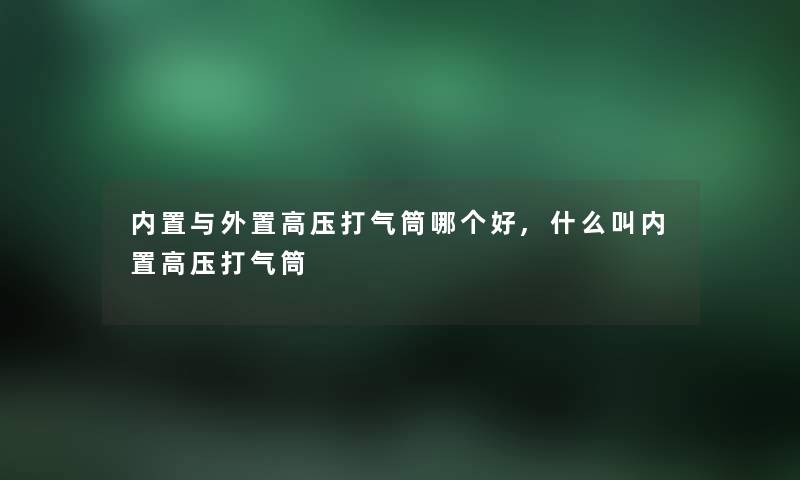 内置与外置高压打气筒哪个好,什么叫内置高压打气筒