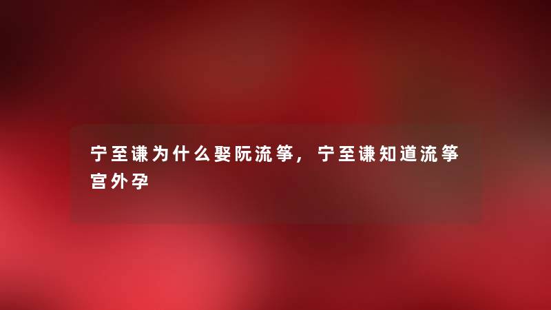 宁至谦为什么娶阮流筝,宁至谦知道流筝宫外孕