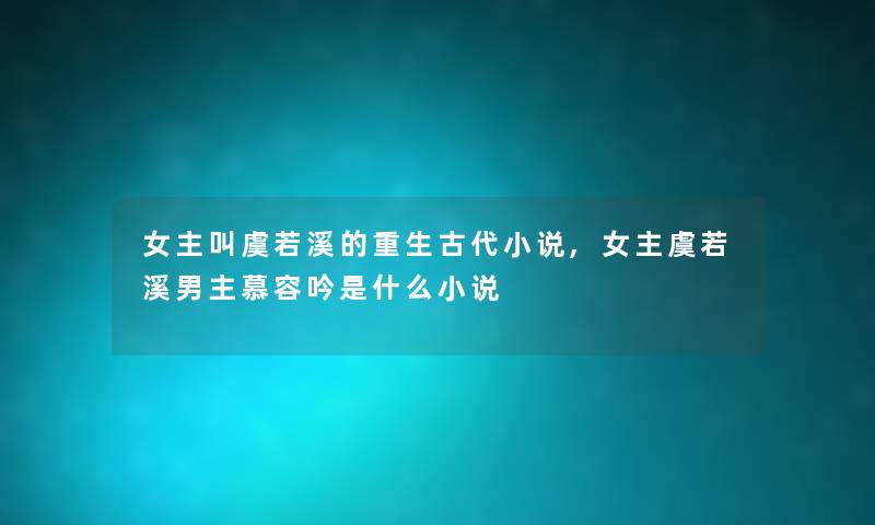 女主叫虞若溪的重生古代小说,女主虞若溪男主慕容吟是什么小说