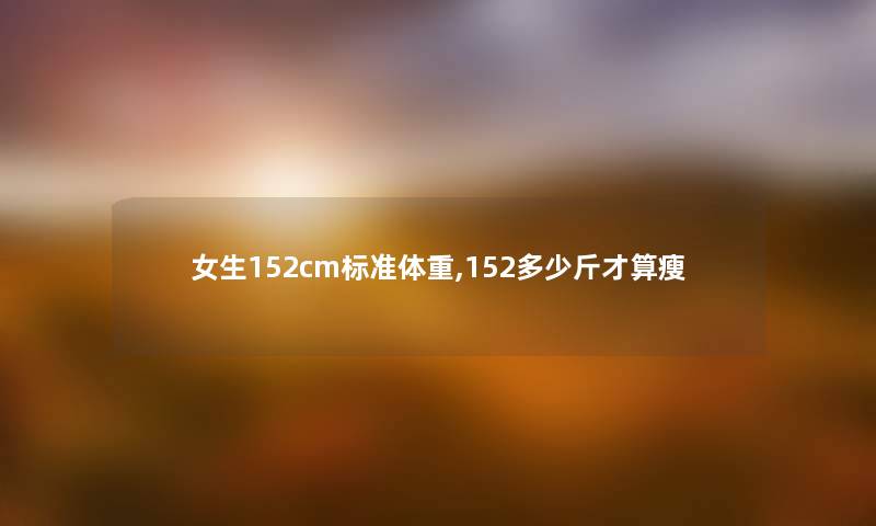 女生152cm标准体重,152多少斤才算瘦