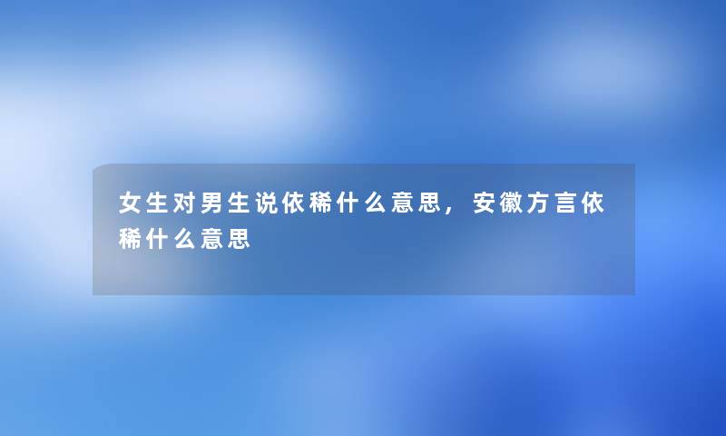 女生对男生说依稀什么意思,安徽方言依稀什么意思