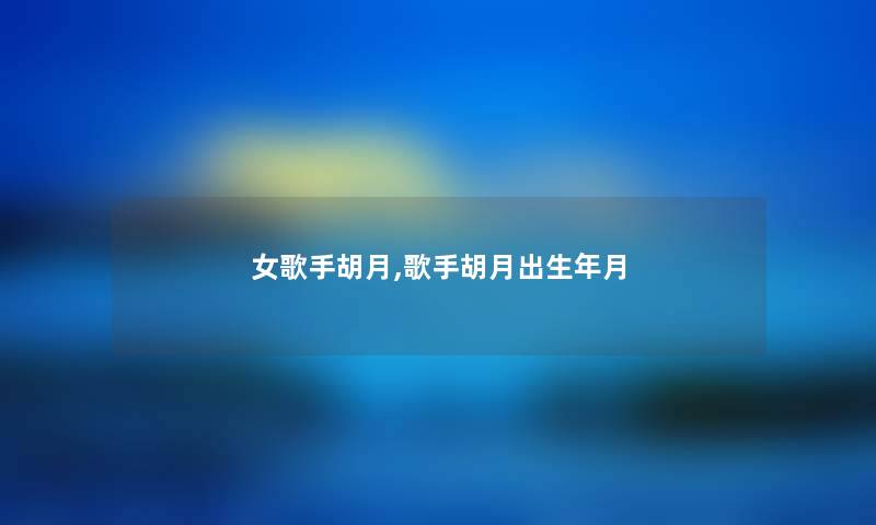 女歌手胡月,歌手胡月出生年月