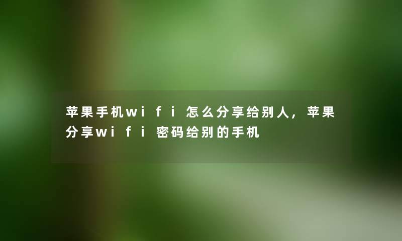 苹果手机wifi怎么分享给别人,苹果分享wifi密码给别的手机