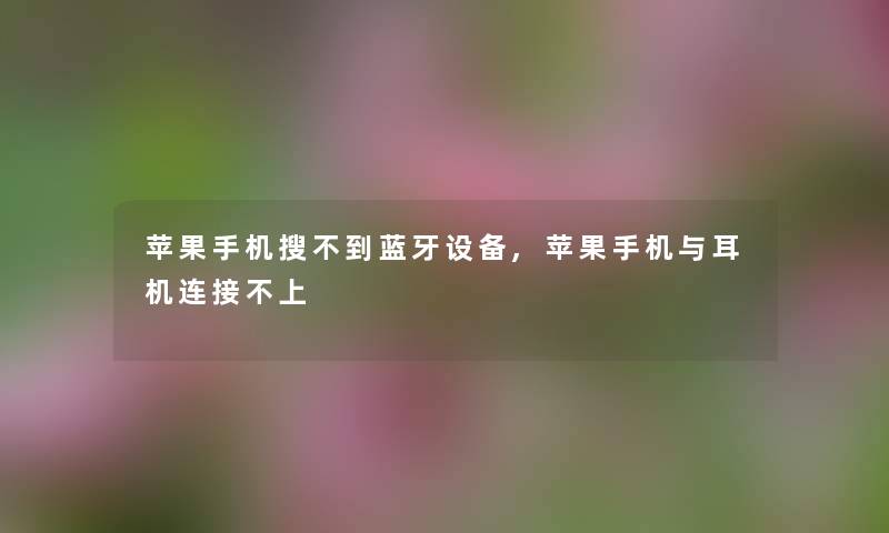 苹果手机搜不到蓝牙设备,苹果手机与耳机连接不上
