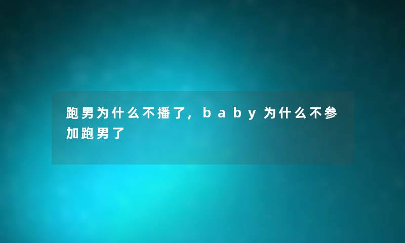 跑男为什么不播了,baby为什么不参加跑男了