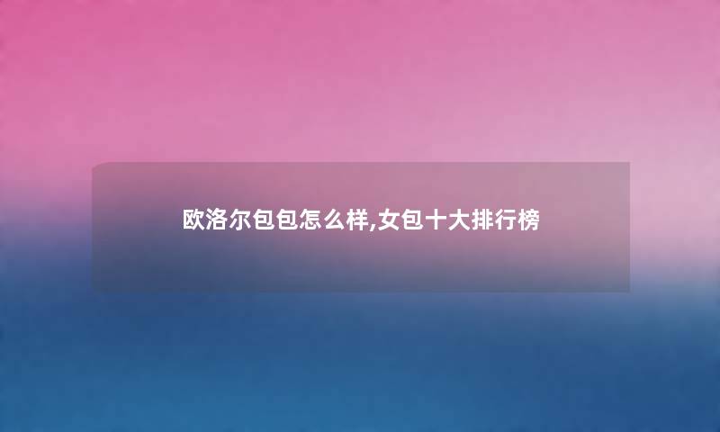 欧洛尔包包怎么样,女包一些整理榜