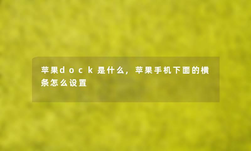 苹果dock是什么,苹果手机下面的横条怎么设置
