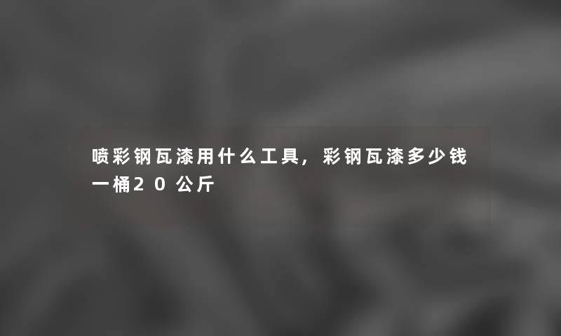 喷彩钢瓦漆用什么工具,彩钢瓦漆多少钱一桶20公斤