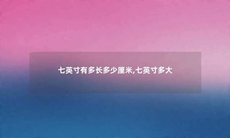 七英寸有多长多少厘米,七英寸多大