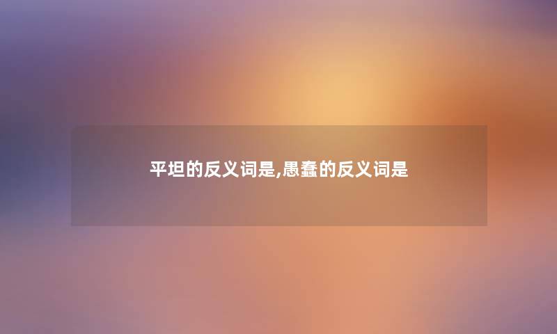 平坦的反义词是,愚蠢的反义词是