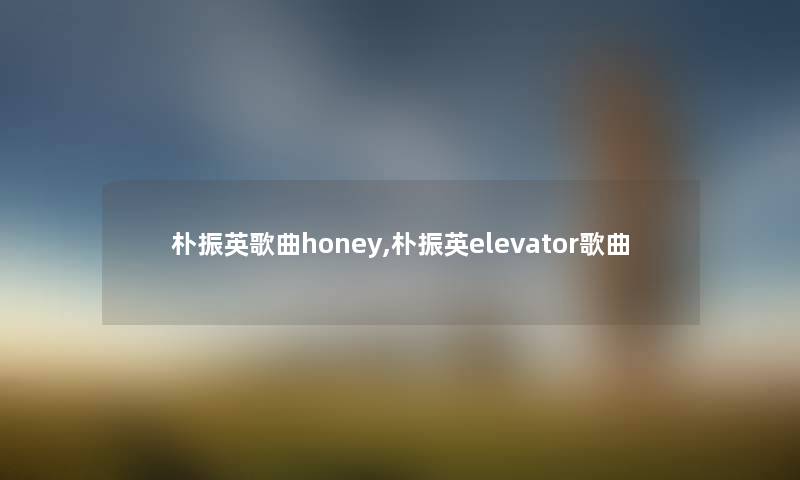 朴振英歌曲honey,朴振英elevator歌曲