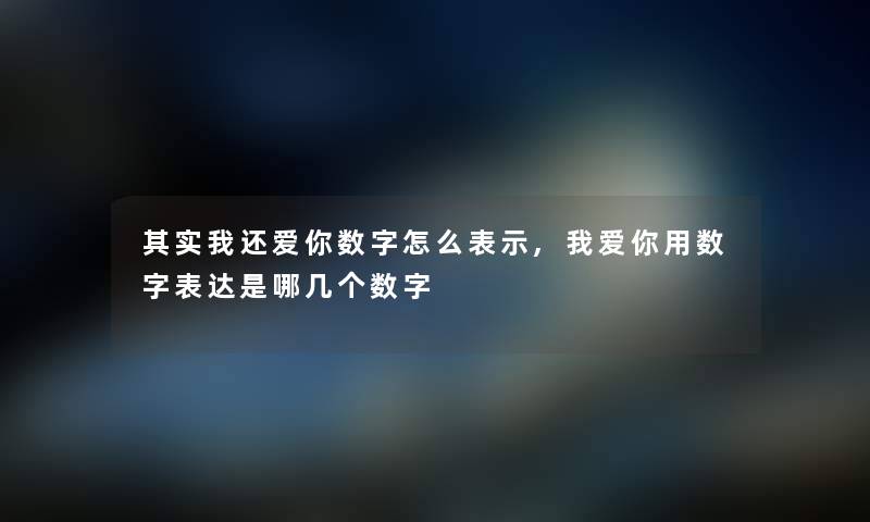 其实我还爱你数字怎么表示,我爱你用数字表达是哪几个数字
