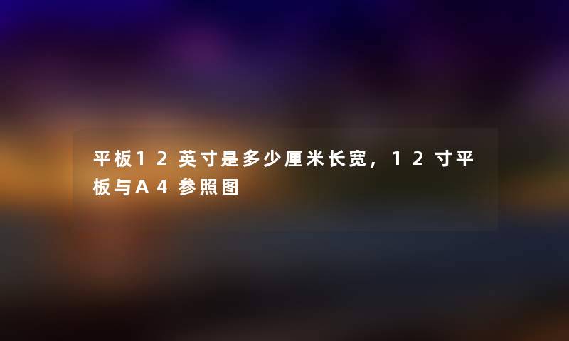 平板12英寸是多少厘米长宽,12寸平板与A4参照图